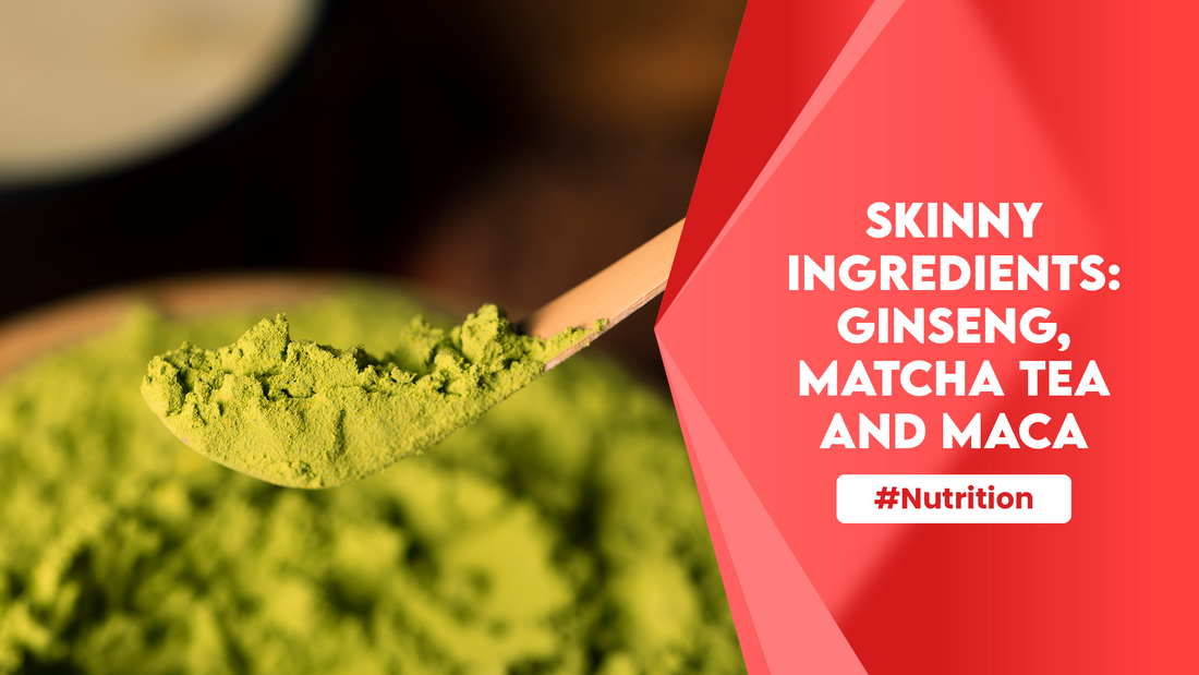 Skinny Ingredients: Ginseng, Matcha Tea and Maca